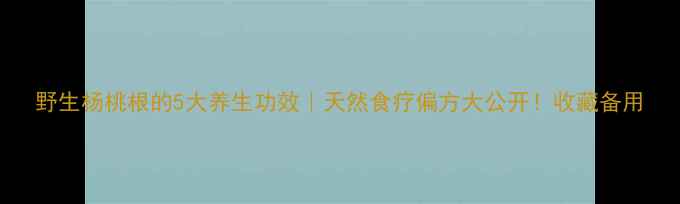 图片 野生杨桃根的5大养生功效｜天然食疗偏方大公开！收藏备用
