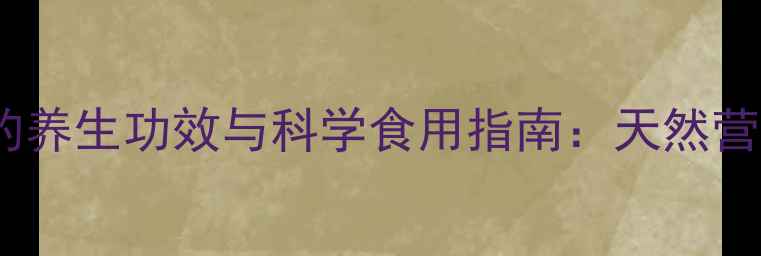 野生枸杞的养生功效与科学食用指南天然营养密码大