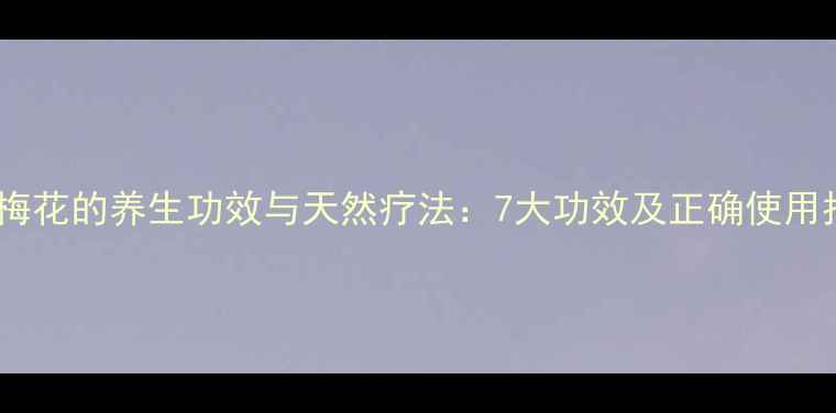 图片 野生梅花的养生功效与天然疗法：7大功效及正确使用指南2