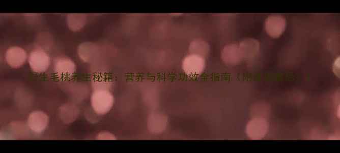 野生毛桃养生秘籍营养与科学功效全指南附食用禁忌