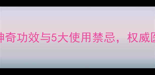 野生灵芝的10大神奇功效与5大使用禁忌权威医生教你科学食用