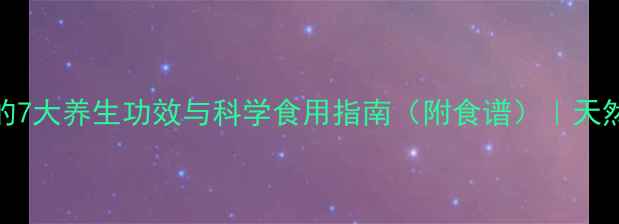 野生葛粉的7大养生功效与科学食用指南附食谱天然健康必备