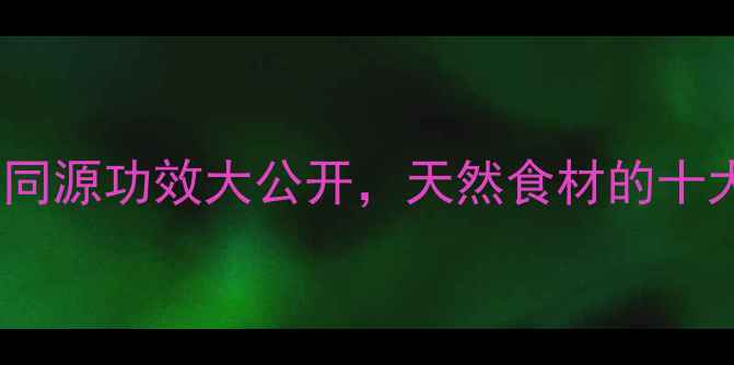野花生草养生全药食同源功效大公开天然食材的十大健康益处与食用指南
