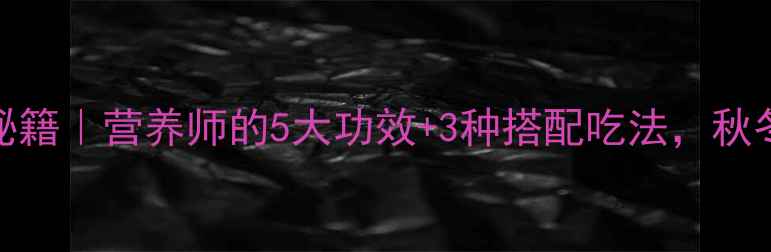 野菊米养生秘籍营养师的5大功效3种搭配吃法秋冬润燥必备