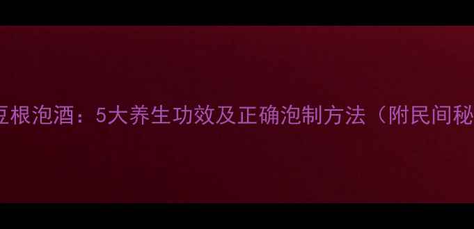 图片 野蚕豆根泡酒：5大养生功效及正确泡制方法（附民间秘方）1