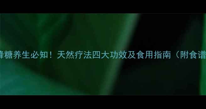 图片 野蜂糖养生必知！天然疗法四大功效及食用指南（附食谱）2