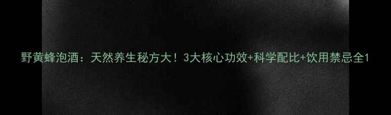 图片 野黄蜂泡酒：天然养生秘方大！3大核心功效+科学配比+饮用禁忌全1