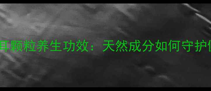 图片 金克槐耳颗粒养生功效：天然成分如何守护健康？1