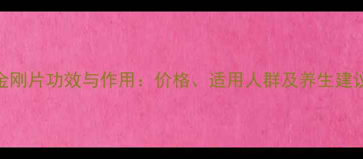 金刚片功效与作用价格适用人群及养生建议