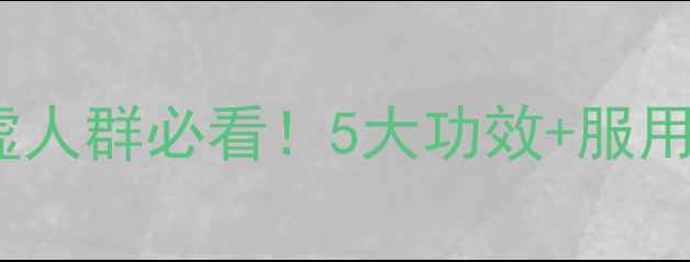金匮肾气丸作用肾虚人群必看5大功效服用指南养生党速存