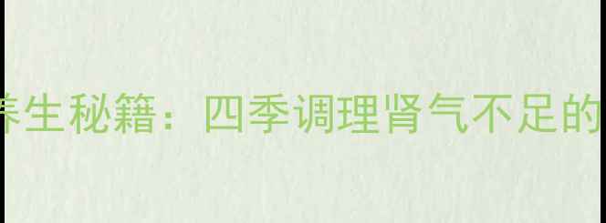 金匮肾气丸配方中医养生秘籍四季调理肾气不足的食疗方附详细教程