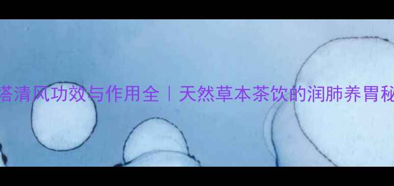 金塔清风功效与作用全天然草本茶饮的润肺养胃秘籍
