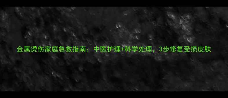 图片 金属烫伤家庭急救指南：中医护理+科学处理，3步修复受损皮肤