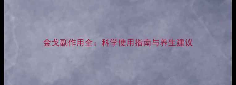金戈副作用全科学使用指南与养生建议