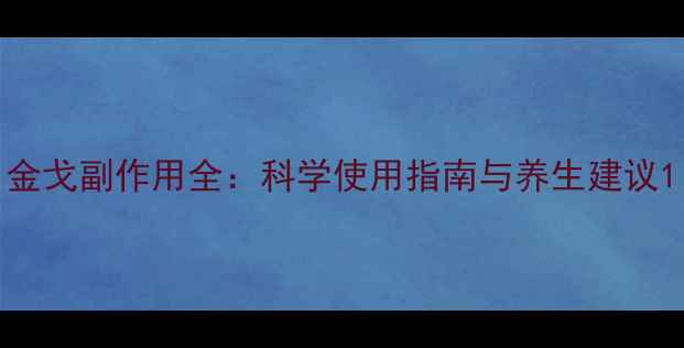 图片 金戈副作用全：科学使用指南与养生建议1