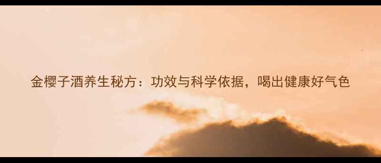图片 金樱子酒养生秘方：功效与科学依据，喝出健康好气色