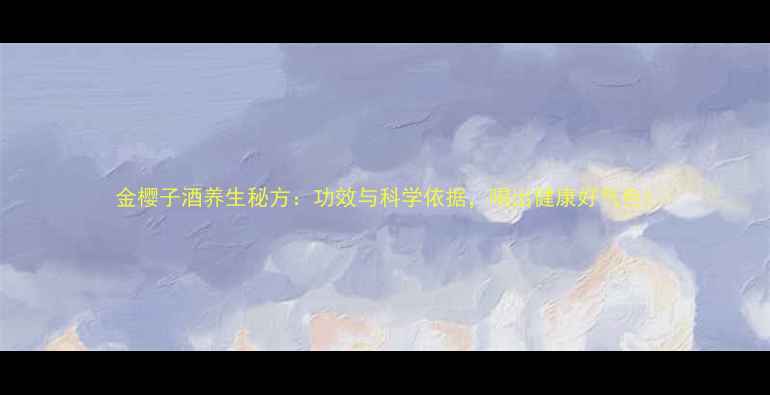 金樱子酒养生秘方功效与科学依据喝出健康好气色