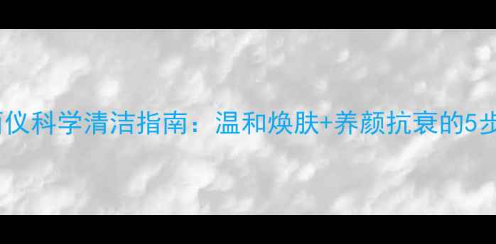 图片 金稻洁面仪科学清洁指南：温和焕肤+养颜抗衰的5步使用法1