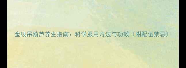 金线吊葫芦养生指南科学服用方法与功效附配伍禁忌