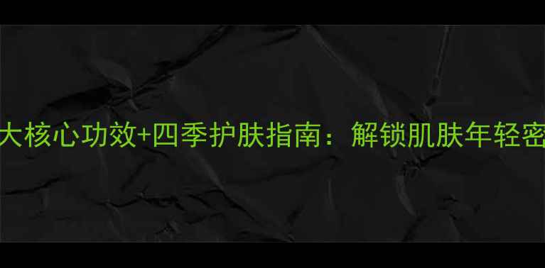 金缕梅爽肤水7大核心功效四季护肤指南解锁肌肤年轻密码的天然智慧