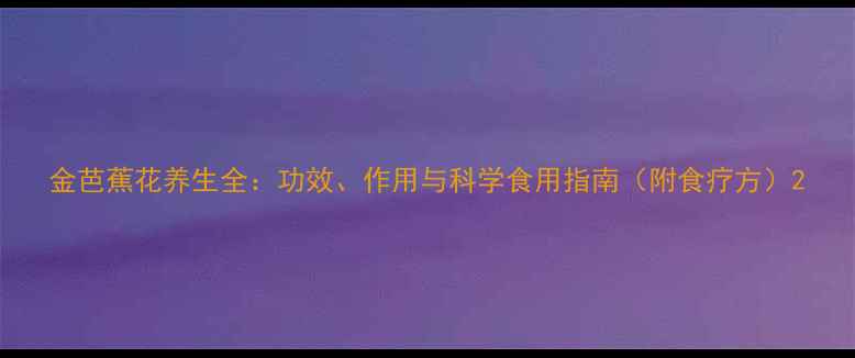 图片 金芭蕉花养生全：功效、作用与科学食用指南（附食疗方）2