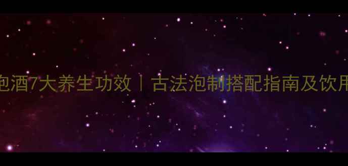 金英子泡酒7大养生功效古法泡制搭配指南及饮用禁忌全