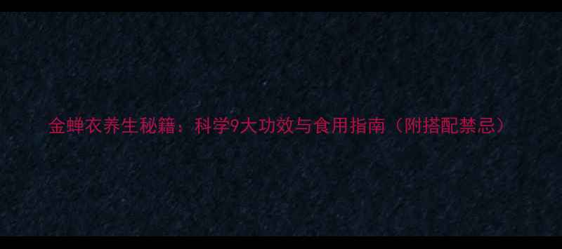 图片 金蝉衣养生秘籍：科学9大功效与食用指南（附搭配禁忌）
