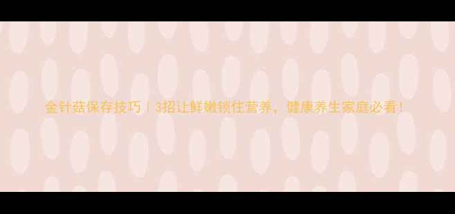 金针菇保存技巧3招让鲜嫩锁住营养健康养生家庭必看