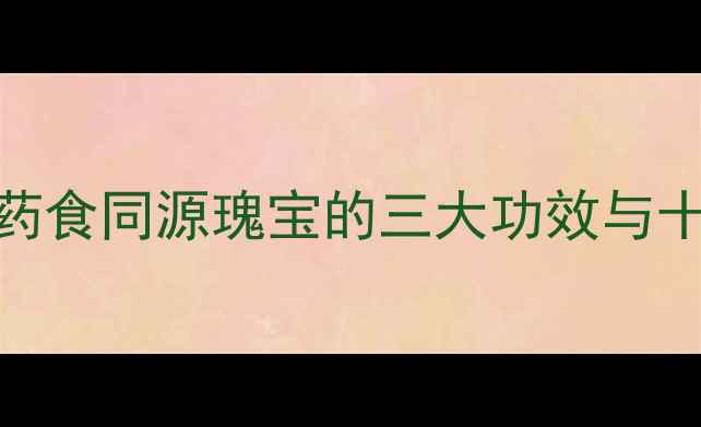 金钱鮸鱼鳞养生秘方药食同源瑰宝的三大功效与十种食疗配方附科学