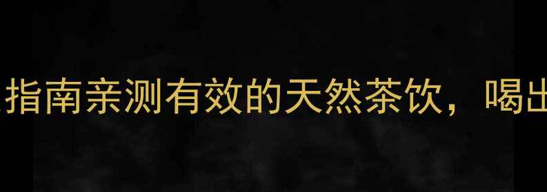 金音钩藤茶养生指南亲测有效的天然茶饮喝出健康好气色
