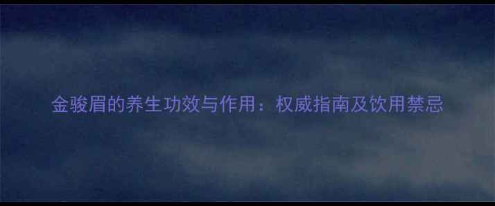图片 金骏眉的养生功效与作用：权威指南及饮用禁忌