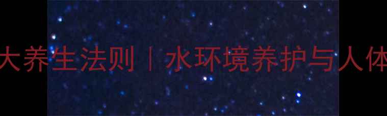 图片 金鱼水质调整的5大养生法则｜水环境养护与人体健康的隐秘关联2