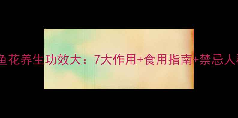 金鱼花养生功效大7大作用食用指南禁忌人群