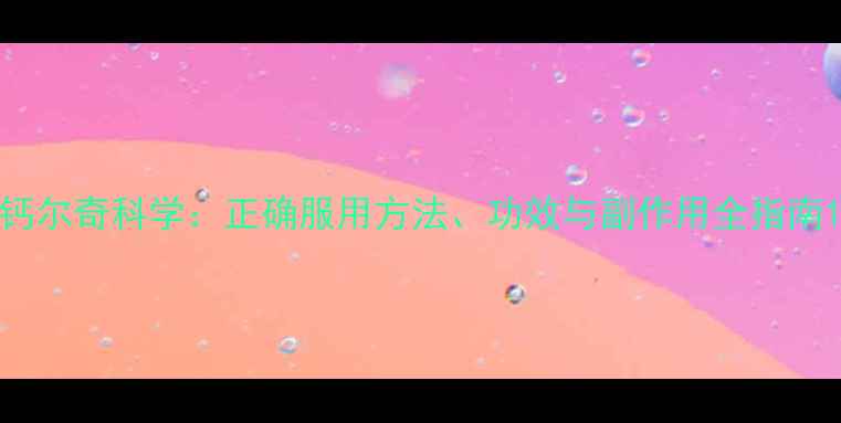 钙尔奇科学正确服用方法功效与副作用全指南