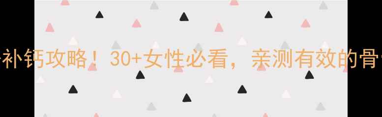 钙离子自测补钙攻略30女性必看亲测有效的骨骼健康指南