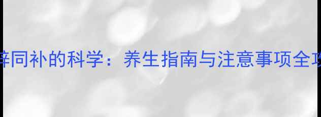 钙锌同补的科学养生指南与注意事项全攻略