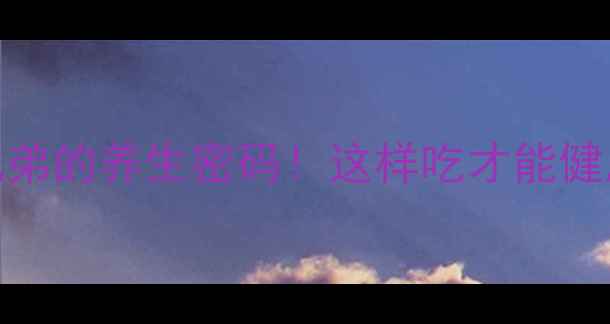 图片 钠钾葡萄糖三兄弟的养生密码！这样吃才能健康减脂不反弹🔥