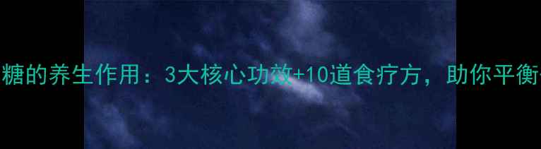 钠钾葡萄糖的养生作用3大核心功效10道食疗方助你平衡代谢健康