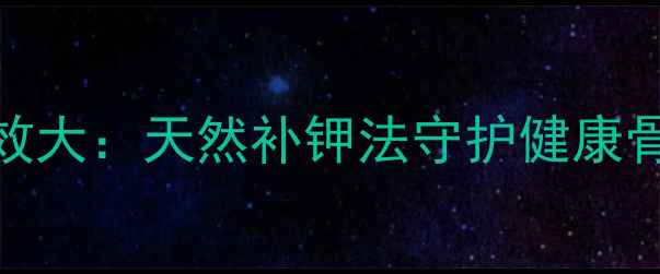 图片 钾肥养生功效大：天然补钾法守护健康骨骼与心血管
