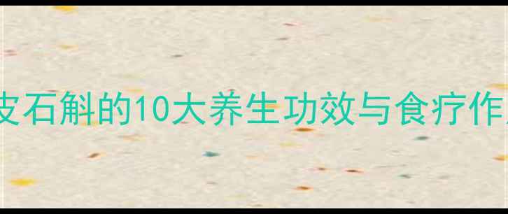 铁皮石斛的10大养生功效与食疗作用