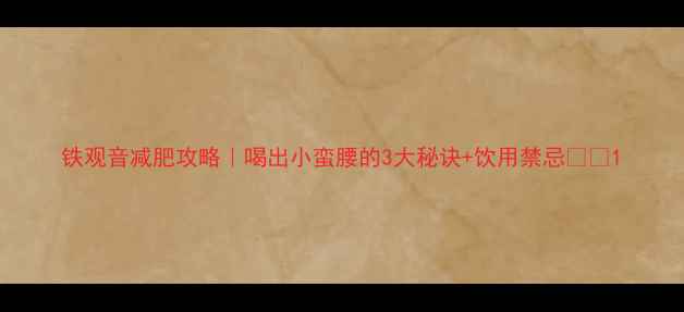 图片 铁观音减肥攻略｜喝出小蛮腰的3大秘诀+饮用禁忌💖✨1