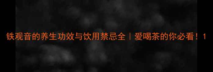 铁观音的养生功效与饮用禁忌全爱喝茶的你必看