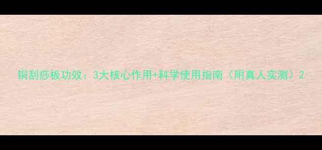 铜刮痧板功效3大核心作用科学使用指南附真人实测