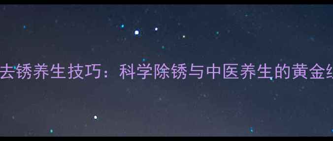 图片 铜器去锈养生技巧：科学除锈与中医养生的黄金组合2