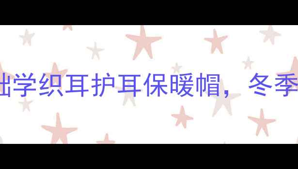 银发族必备零基础学织耳护耳保暖帽冬季养生防寒三步搞定