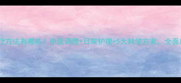 图片 银屑病治疗方法有哪些？中医调理+日常护理+5大科学方案，全面皮损修复2