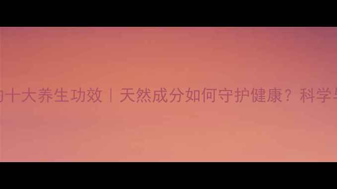 银杏内脂的十大养生功效天然成分如何守护健康科学与实用指南