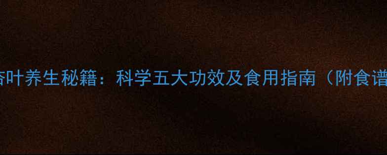图片 银杏叶养生秘籍：科学五大功效及食用指南（附食谱）1