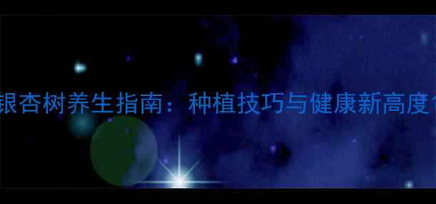 图片 银杏树养生指南：种植技巧与健康新高度1