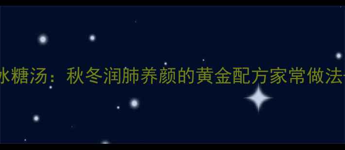 银耳大枣冰糖汤秋冬润肺养颜的黄金配方家常做法适用体质